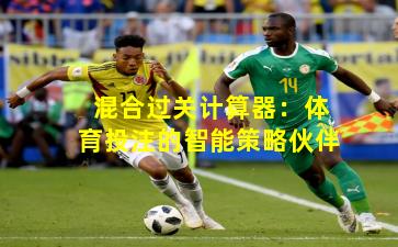 混合过关计算器：体育投注的智能策略伙伴