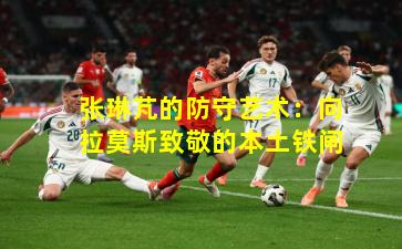 张琳芃的防守艺术：向拉莫斯致敬的本土铁闸