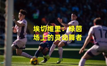 埃切维里：绿茵场上的灵动舞者