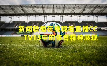 新闻联播在线观看直播CCTV13中的体育精神展现