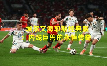  埃尔文海耶斯经典版：内线巨兽的永恒传奇