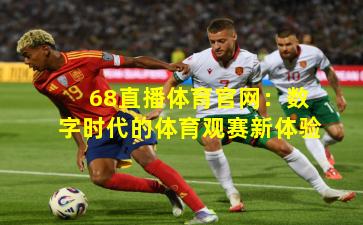 68直播体育官网：数字时代的体育观赛新体验