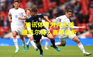 腾讯体育为何未转播凯尔特人赛事探析