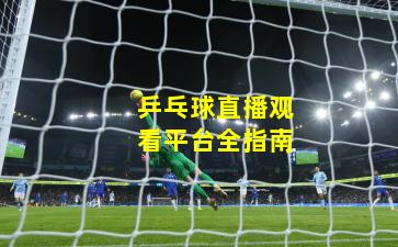 乒乓球直播观看平台全指南