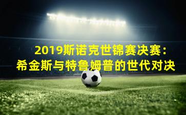 2019斯诺克世锦赛决赛：希金斯与特鲁姆普的世代对决