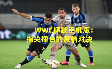WWE摔跤手机版：指尖擂台的激情对决