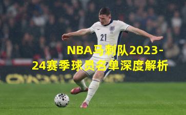 NBA马刺队2023-24赛季球员名单深度解析